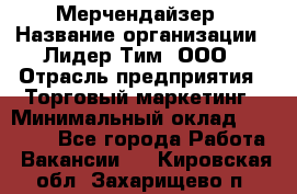 Мерчендайзер › Название организации ­ Лидер Тим, ООО › Отрасль предприятия ­ Торговый маркетинг › Минимальный оклад ­ 23 000 - Все города Работа » Вакансии   . Кировская обл.,Захарищево п.